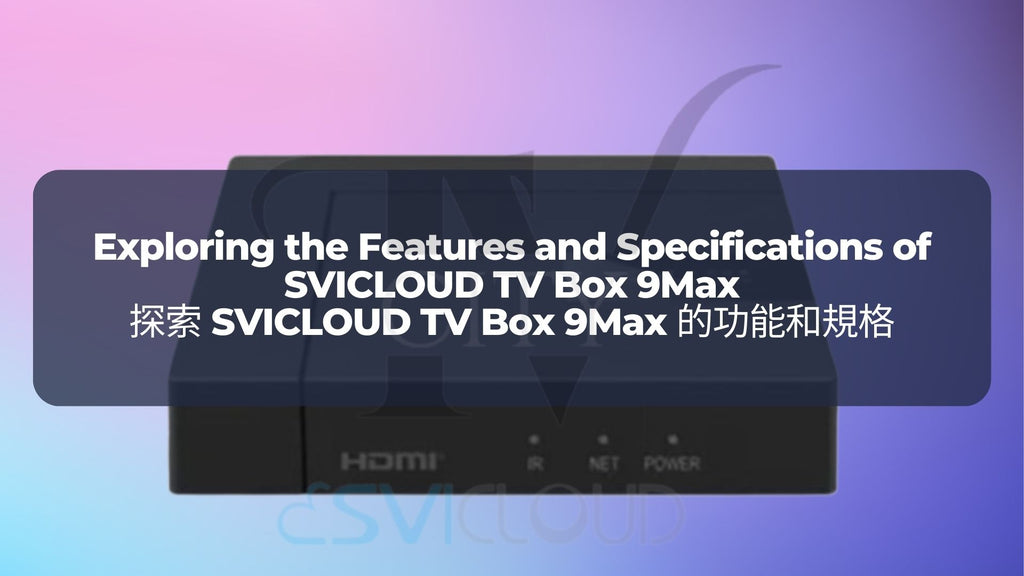 探索 SVICLOUD TV Box 9Max 的功能和規格 | Exploring the Features and Specifications of SVICLOUD TV Box 9Max